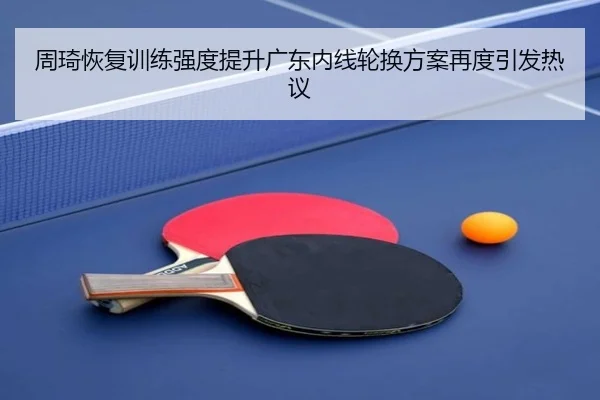 周琦恢复训练强度提升广东内线轮换方案再度引发热议